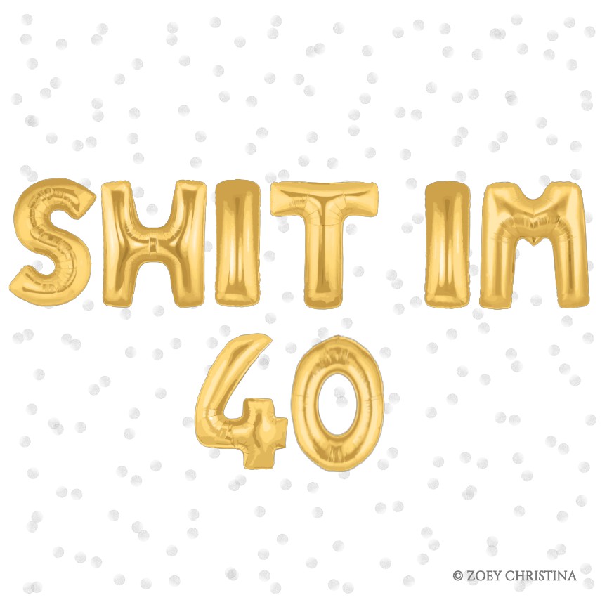 SHIT IM 40